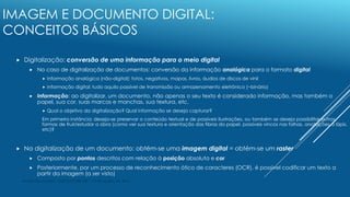IMAGEM E DOCUMENTO DIGITAL:
CONCEITOS BÁSICOS
 Digitalização: conversão de uma informação para o meio digital
 No caso d...