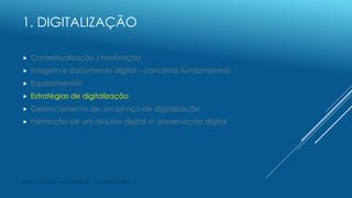 1. DIGITALIZAÇÃO
 Contextualização / motivação
 Imagem e documento digital – conceitos fundamentais
 Equipamentos
 Est...