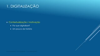 1. DIGITALIZAÇÃO
 Contextualização / motivação
 Por que digitalizar?
 Um pouco de história
André Nito Assada - DGPJ/DT/...