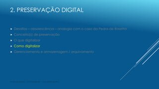 2. PRESERVAÇÃO DIGITAL
 Desafios – obsolescência – analogia com o caso da Pedra de Rosetta
 Conceito(s) de preservação
...