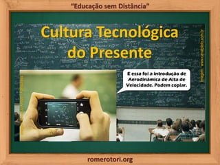 romerotori.org
“Educação sem Distância”
Cultura Tecnológica
do Presente
Imagem:EduardoKnapp/Folhapress
Imagem:www.canalpil...