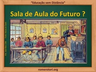 romerotori.org
“Educação sem Distância”
Sala de Aula do Futuro ?
Arte:Jean-MarcCôtéFonte:tribunadoCeará
 
