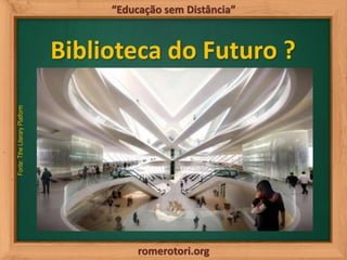 romerotori.org
“Educação sem Distância”
Biblioteca do Futuro ?
Fonte:TtheLiteraryPlatform
 
