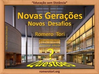romerotori.org
“Educação sem Distância”
Novas Gerações
Novos Desafios
Romero Tori
Seminário SIBiUSP
Foto:RicardoAmado(divu...